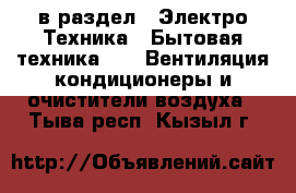  в раздел : Электро-Техника » Бытовая техника »  » Вентиляция,кондиционеры и очистители воздуха . Тыва респ.,Кызыл г.